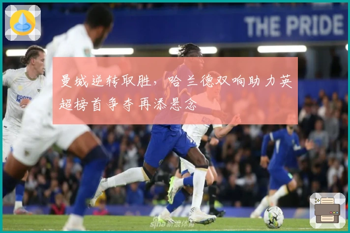 曼城逆转取胜，哈兰德双响助力英超榜首争夺再添悬念