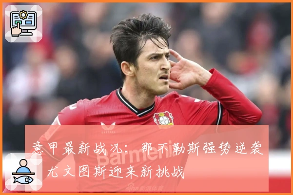 意甲最新战况：那不勒斯强势逆袭，尤文图斯迎来新挑战