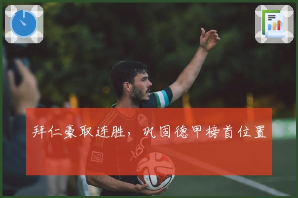 拜仁豪取连胜，巩固德甲榜首位置