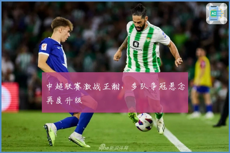 中超联赛激战正酣，多队争冠悬念再度升级