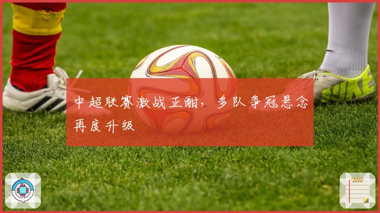 中超联赛激战正酣，多队争冠悬念再度升级