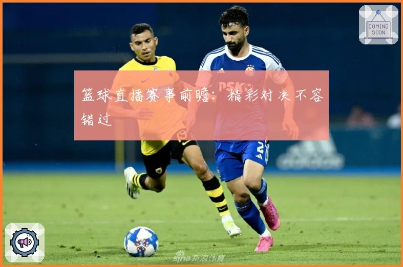 篮球直播赛事前瞻:精彩对决不容错过