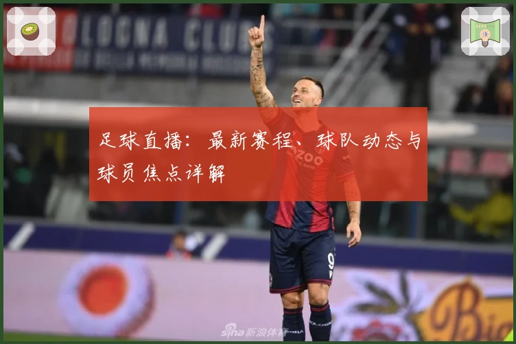 足球直播：最新赛程、球队动态与球员焦点详解