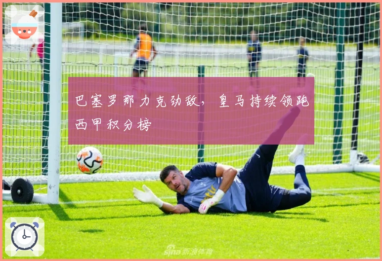 巴塞罗那力克劲敌，皇马持续领跑西甲积分榜