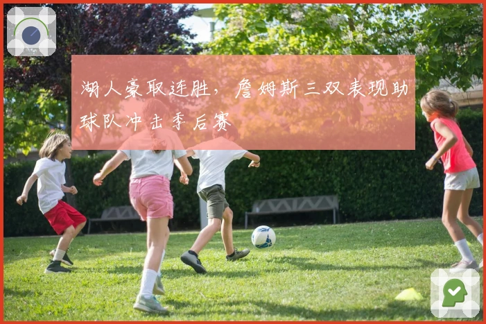 湖人豪取连胜，詹姆斯三双表现助球队冲击季后赛