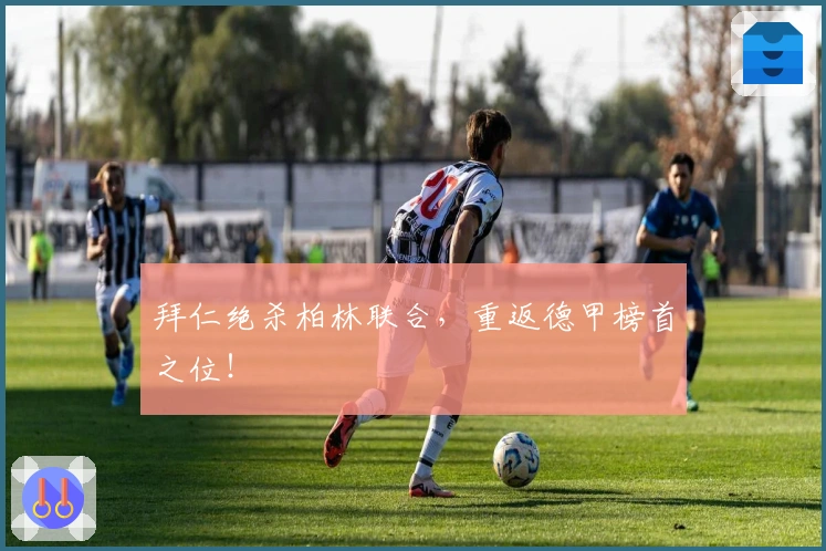 拜仁绝杀柏林联合，重返德甲榜首之位！