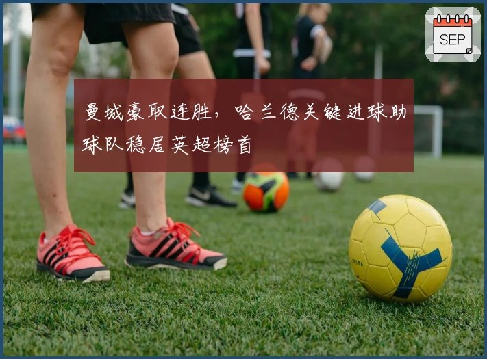 曼城豪取连胜，哈兰德关键进球助球队稳居英超榜首