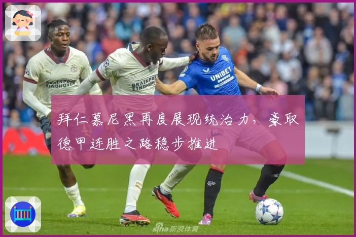 拜仁慕尼黑再度展现统治力，豪取德甲连胜之路稳步推进