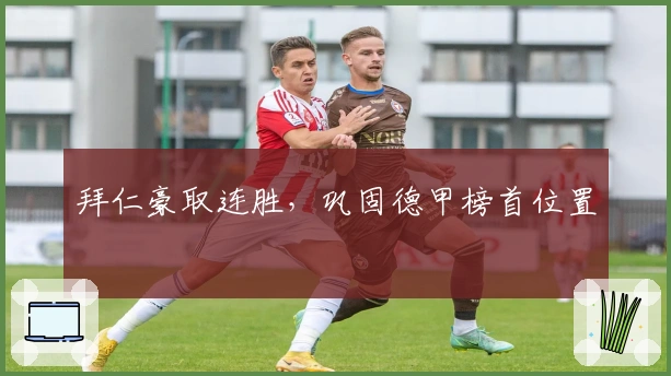 拜仁豪取连胜，巩固德甲榜首位置