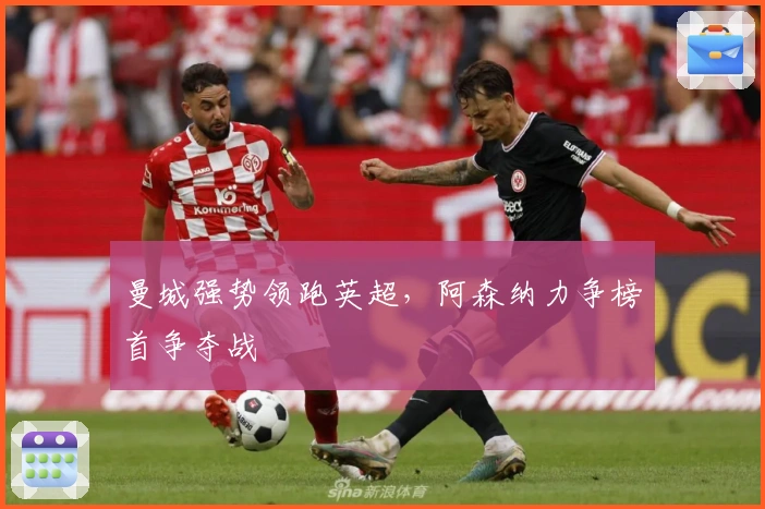 曼城强势领跑英超，阿森纳力争榜首争夺战