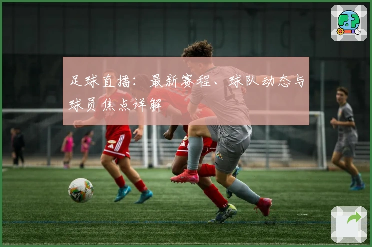 足球直播:最新赛程、球队动态与球员焦点详解