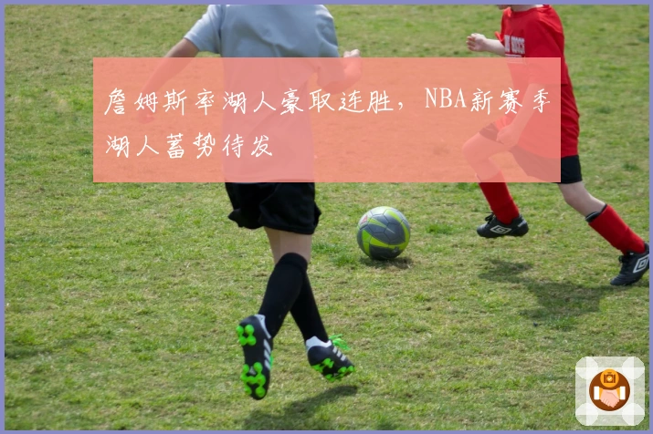 詹姆斯率湖人豪取连胜，NBA新赛季湖人蓄势待发