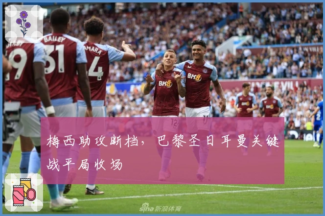 梅西助攻断档，巴黎圣日耳曼关键战平局收场